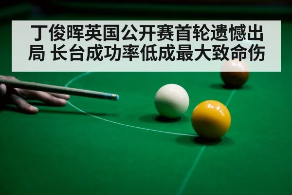 丁俊晖英国公开赛首轮遗憾出局 长台成功率低成最大致命伤 | kaiyun