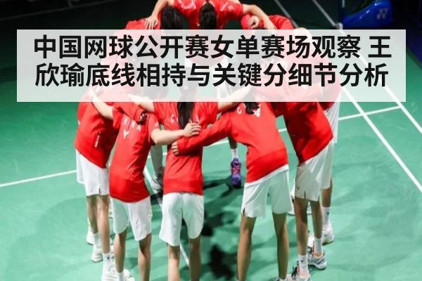 中国网球公开赛女单赛场观察 王欣瑜底线相持与关键分细节分析（kaiyun）