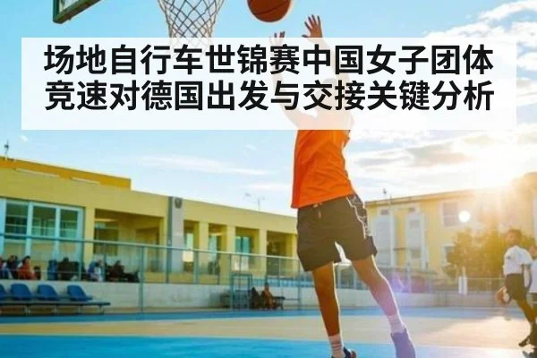 场地自行车世锦赛中国女子团体竞速对德国出发与交接关键分析（kaiyun）