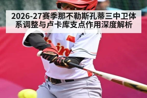 2026-27赛季那不勒斯孔蒂三中卫体系调整与卢卡库支点作用深度解析 | kaiyun