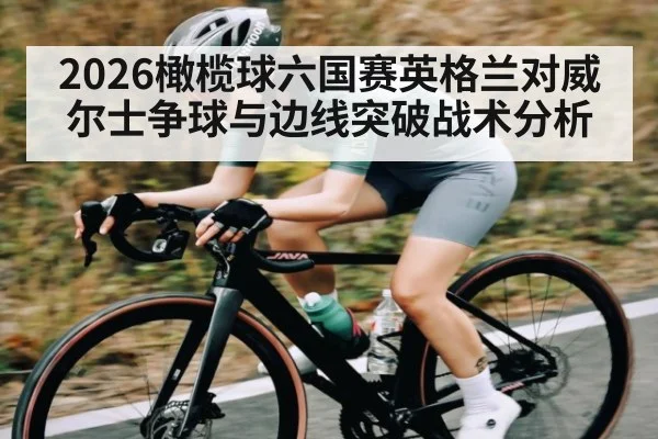 2026橄榄球六国赛英格兰对威尔士争球与边线突破战术分析（kaiyun）
